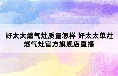 好太太燃气灶质量怎样 好太太单灶燃气灶官方旗舰店直播